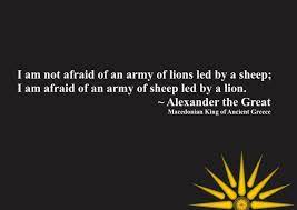 Macedonia Quotes Quotes By Alexander The Great I Am Not Afraid Of An Army Of Lions Led By A Sheep Quotes Of Alexander The Great Quote Posters Army Quotes