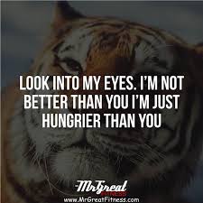 When I Look Into The Eyes Of An Animal Quote Look Into My Eyes I Am Not Better Than You I Am Just Hungrier Than You Boxing Quotes I Am Quotes Strong Quotes
