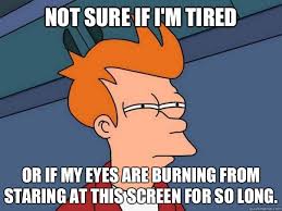 Not Sure If I M Tired Or If My Eyes Are Burning From Staring At This Screen For So Long Futuramafry Quickmeme