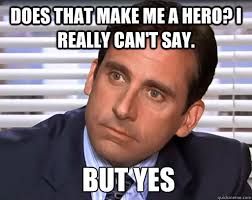 Does That Make Me A Hero I Really Can T Say But Yes Idiot Michael Scott Quickmeme
