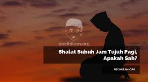 Check spelling or type a new query. Shalat Subuh Jam Tujuh Pagi Apakah Sah Pecihitam Org