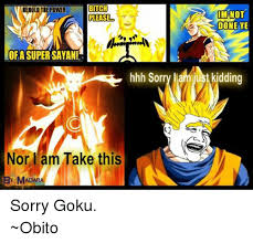 It will be published if it complies with the content rules and our moderators approve it. Bitch Behold The Power Im Not Please Done Ye Lofasupersayan Hhh Sorry Mamiust Kidding Nor I Am Take This Y Madar Sorry Goku Obito Goku Meme On Me Me