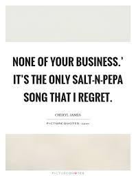 None Of Your Business It S The Only Salt N Pepa Song That I Picture Quotes
