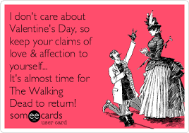 I Don T Care About Valentine S Day So Keep Your Claims Of Love Affection To Yourself It S Almost Time For The Walking Dead To Return Tv Ecard