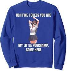 Amazon.com: Ugh Fine I Guess You Are My Little PogChamp |Anime Weeb Meme  Sweatshirt : Clothing, Shoes & Jewelry