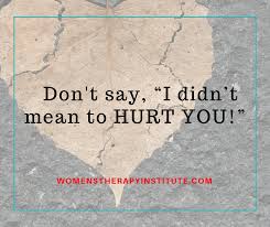 Now instead of taking it personally, i recognize it for what it is and love the person anyway. Don T Say I Didn T Mean To Hurt You