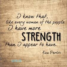 María eva duarte de perón, better known as just eva perón or by the pet name evita, was the wife of argentine president juan perón and first. I Know That Like Every Woman Of The People I Have More Strength Than I Appear To Have Eva Peron Quote Historical Quotes Quotes Life Quotes