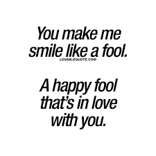 You really make me happy and words can't convey how grateful i am. You Make Me Smile Like A Fool A Happy Fool That S In Love With You You Make Me Smile Quotes Smile Quotes Make Me Smile Quotes