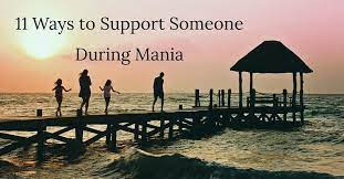 Which of these do you agree with? 11 Ways To Support Someone During Mania International Bipolar Foundation