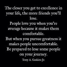 The Closer You Get To Excellence In Life The More Friends You Ll Lose Friendship Quotes Inspirational Quotes Quotes To Live By