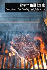 Howstuffworks.com contributors the use of an open fire to cook is un. How To Grill Steak Perfectly The Ultimate Grill Guide Boulder Locavore
