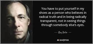 Ray Dalio Quote You Have To Put Yourself In My Shoes As A