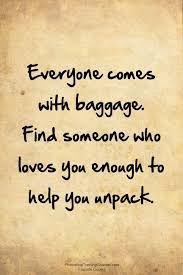 Everyone Comes With Baggage Find Someone Who Loves You Enough To Help You Unpack Quotes Inspirational Quotes Love Quotes