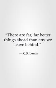 Each moment seems split in two 15. There Are Far Far Better Things Ahead Than Any We Leave Behind C S Lewis Cs Lewis Quotes Words Quotes Wisdom Quotes