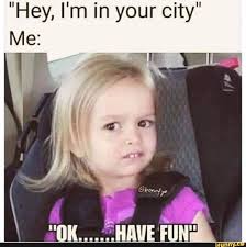 Hey I M In Your City Me Ifunny Memes You Just Realized Happy Facts