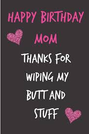 This set of three mini candles will make your mom feel warm and fuzzy on the inside. Happy Birthday Mom Thanks For Wiping My Butt And Stuff Mother S Notebook Funny Gag Cheeky Joke Birthday Journal For Mom Mum Sarcastic Rude Unique Gift Alternative To A Greeting Card