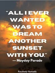 In ten minutes things could look so different, like the color of a sunset and the world after meeting you. Love Sunset Quotes The Best Romantic Sunset Quotes And Captions Routinely Nomadic