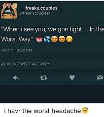 Save and share your meme collection! Freakycouples When I See You We Gon Fight In The Worst Way 6917 1022 Pm Li View Tweet Activity I Havr The Worst Headache Meme On Esmemes Com