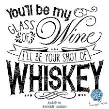 You Ll Be My Glass Of Wine I Ll Be Your Shot Of Whiskey Tranquiltrove Whiskey Shots My Glass Whiskey