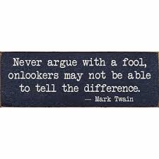 Don t argue with a fool why because a person only hears what s. Famous Quotes Sign Never Argue With A Fool Onlookers May Not Be Able To Tell The Difference