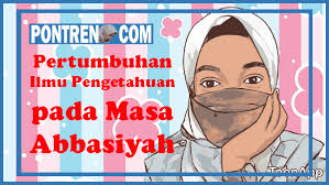 Sebutkan tiga penyebab runtuhnya daulah abbasiyah ? Pertumbuhan Ilmu Pengetahuan Pada Masa Abbasiyah