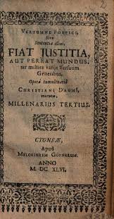 This phrase (in the form fiat justitia piriat mundus ) is inscribed on the side of john constantine's lighter in the 2005 film constantine 9 (based on the vertigo comic book series hellblazer and starring keanu. Vertumni Poetici Sive Sententiae Illius Fiat Iustitia Aut Pereat Mundus Ter Millies Variis Versuum Generibus Opera Tumultuaria Christiani Daumi Mutatae Millenarius Tertius Europeana