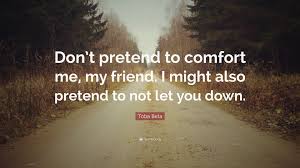 I was pretending, the way i often did, pretending to have a personality. Toba Beta Quote Don T Pretend To Comfort Me My Friend I Might Also Pretend To