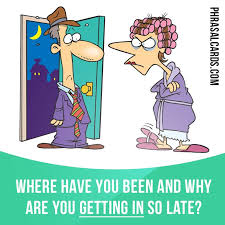 Get In Means To Arrive Home Example Where Have You Been And Why Are You Getting In So Late English Idioms Learn English English Teaching Materials