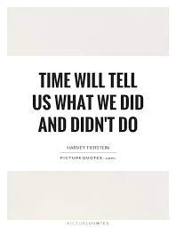 Time Will Tell Us What We Did And Didn T Do Picture Quotes