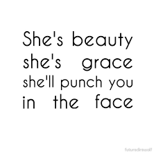 She S Beauty She S Grace She Ll Punch You In The Face Shes Beauty Shes Grace Beauty Quotes Quotes