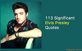 113 Significant Elvis Presley Quotes Elvis Presley