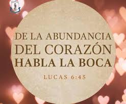 DE LA ABUNDANCIA DEL CORAZÓN HABLA LA BOCA. “El hombre bueno, del buen tesoro de su corazón saca lo bueno; y el hombre malo, del mal tesoro de su corazón saca lo