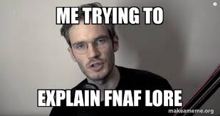 Me Trying To Explain Fnaf Lore Pewdiepie Make A Meme