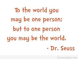 100+ maya angelou quotes that'll make you a better person. Dr Paul Fanuele On Twitter Ahs Quote Of The Day To The World You May Be One Person But To One Person You May Be The World Dr Seuss Ahsqod Https T Co Plf1jq21yq