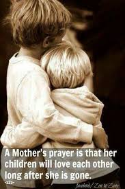 A Mother S Prayer Is That Her Children Will Love Each Other Long After She Is Gone Prayer For Mothers Mothers Love Children