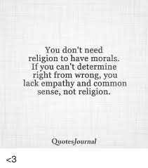 Lifesquotesandsaying.com contains some of good collection of quotes and sayings for every occasion in life. You Don T Need Religion To Have Morals If You Can T Determine Right From Wrong You Lack Empathy And Common Sense Not Religion Quotes Journal 3 Meme On Me Me