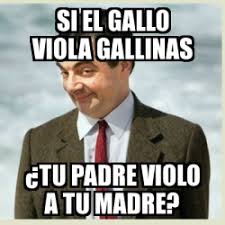 Meme Mr Bean - si el gallo viola gallinas Â¿tu padre violo a tu madre? -  30930488