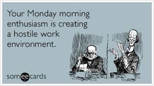 Your Monday Morning Enthusiasm Is Creating A Hostile Work Environment Work Humor Ecards Funny Funny Quotes