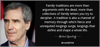 Michael Ignatieff Quote Family Traditions Are More Than Arguments With The Dead More