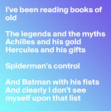 I've been reading books of old the legends and the myths achilles and his gold hercules and his gifts spiderman's control and batman with his fists and clearly i don't see myself upon that list. I Ve Been Reading Books Of Old The Legends And The Myths Achilles And His Gold