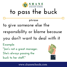 To Pass The Buck To Give Someone Else The Responsibility Or Blame Because You Don T Want To Deal With It Jan S Not A Great Manager She S Always Passing The Bu