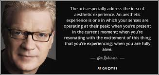 One of the most critical is the definition of the aesthetic experience itself. Ken Robinson Quote The Arts Especially Address The Idea Of Aesthetic Experience An