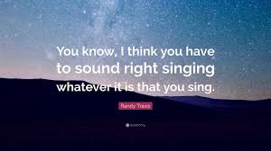 We did not find results for: Randy Travis Quote You Know I Think You Have To Sound Right Singing Whatever It Is
