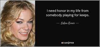 I walk these streets, a loaded six string on my back i play. Leann Rimes Quote I Need Honor In My Life From Somebody Playing For