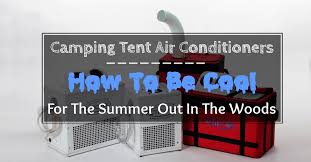 This is the ideal scenario, however, it can only be achieved if you use lightweight or small evaporative coolers. How To Be Cool For The Summer Out In The Woods With Camping Tent Air Conditioner Bearcaster