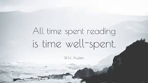 If i choose to spend time playing video games or sleeping in, then its time well spent, because i chose to do it. W H Auden Quote All Time Spent Reading Is Time Well Spent