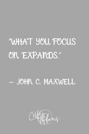 What You Focus On Expands Leadership Quotes John Maxwell Quotes Leadership Christian Business Quotes