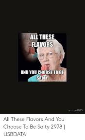All These Flavors And You Choose To Be Salty Memegeneraforr Scotterl995 All These Flavors And You Choose To Be Salty 2978 Usbdata Being Salty Meme On Ballmemes Com