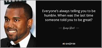 Kanye West Quote Everyone 39 S Always Telling You To Be Humble When Kanye West Quotes Wise Women Quotes Quotes