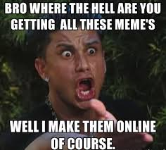 At memesmonkey.com find thousands of memes categorized into thousands of categories. Bro Where The Hell Are You Getting All These Meme S Well I Make Them Online Of Course Funny Online Meme Image